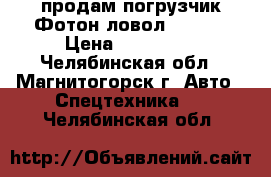 продам погрузчик Фотон ловол FL958G › Цена ­ 450 000 - Челябинская обл., Магнитогорск г. Авто » Спецтехника   . Челябинская обл.